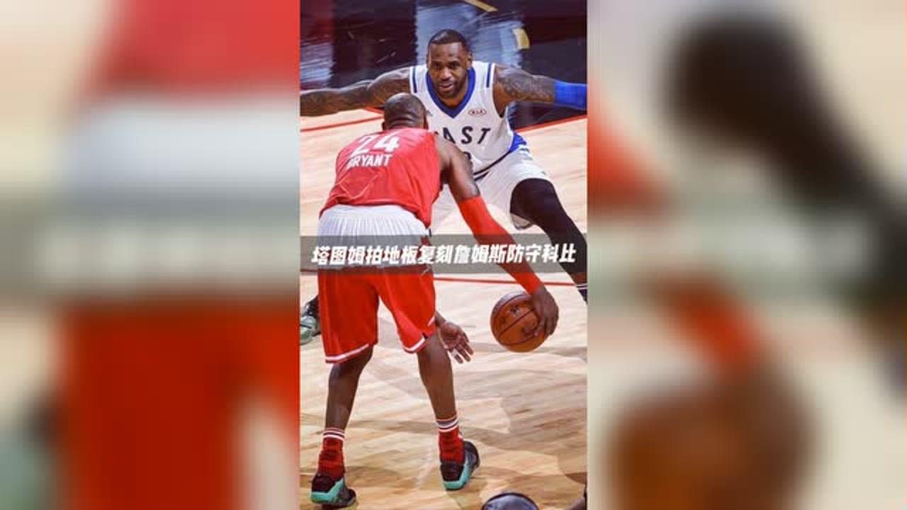 【NBA集錦】塔圖姆拍地板防守布朗，復(fù)刻全明星老詹防守科比經(jīng)典一幕，有心了