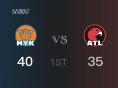 NBA常规赛：首节战罢，尼克斯以40- 35领先老鹰，兰德尔11分4篮板2助攻