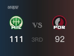 NBA常规赛:三节战罢,雄鹿以111- 92领先开拓者,大洛25分9篮板
