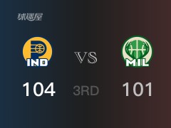 NBA常规赛：三节战罢，步行者以104- 101领先雄鹿，希尔德17分2篮板5助攻