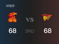 CBA常规赛：三节战罢，深圳以68- 68战平广东，贺希宁14分4篮板2助攻