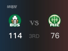 NBA常规赛：三节数据，凯尔特人以114-76领先雄鹿，塔图姆40分8篮板