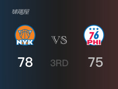  NBA常规赛：三节数据，尼克斯以78-75领先76人，阿努诺比16分5篮板 