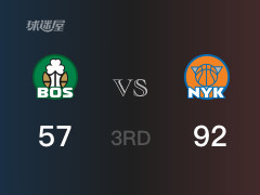 三节战罢，尼克斯92-57领先凯尔特人，末节再战