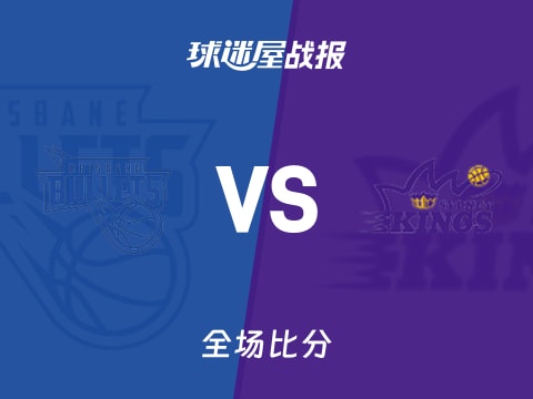 NBL布里斯班子弹vs悉尼国王战报：79-116，库克斯24+10+1