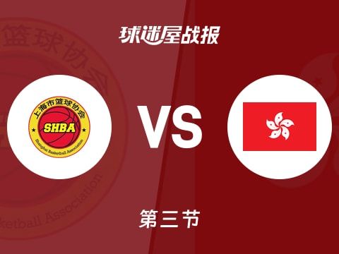 全运男篮杯赛：上海第三节领先中国香港19分，李弘权得到26分，梁兆华得到10分