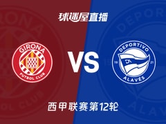 【西甲联赛第12轮】赫罗纳vs阿拉维斯直播在线观看(2025年11月08日)