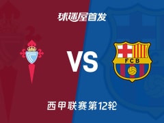 【西甲】塞尔塔vs巴萨首发阵容名单(2025年11月10日)