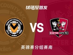 【英锦赛】纽波特郡vs埃克塞特城首发阵容名单(2025年11月12日)