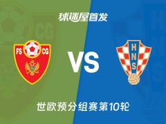 【世欧预】黑山vs克罗地亚首发阵容名单(2025年11月18日)