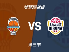 西篮甲常规赛：三节战罢，瓦伦西亚以75-52领先吉罗纳，普拉迪利亚13+6+3