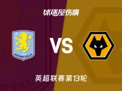 【英超】阿斯顿维拉vs狼队伤病名单最新(2025年11月30日)