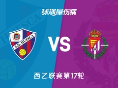 【西乙联赛第17轮】韦斯卡vs巴拉多利德伤病名单最新(2025年12月06日)