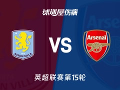 【英超联赛第15轮】阿斯顿维拉vs阿森纳伤病名单最新(2025年12月06日)