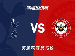 【英超联赛第15轮】热刺vs布伦特福德伤病名单最新(2025年12月06日)