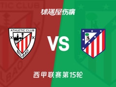 【西甲联赛第15轮】毕尔巴鄂vs马竞伤病名单最新(2025年12月07日)