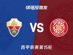 【西甲】埃尔切vs赫罗纳首发阵容名单(2025年12月07日)