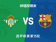【西甲】贝蒂斯vs巴萨首发阵容名单(2025年12月07日)