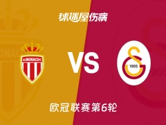 【欧冠联赛第6轮】摩纳哥vs加拉塔萨雷伤病名单最新(2025年12月10日)