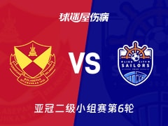 【亚冠二级小组赛第6轮】雪州vs狮城水手伤病名单最新(2025年12月10日)