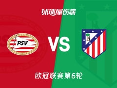 【欧冠联赛第6轮】埃因霍温vs马竞伤病名单最新(2025年12月10日)