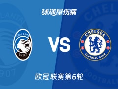 【欧冠联赛第6轮】亚特兰大vs切尔西伤病名单最新(2025年12月10日)
