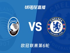 【欧冠联赛第6轮】亚特兰大vs切尔西直播在线观看(2025年12月10日)