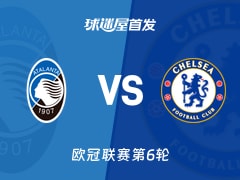 【欧冠】亚特兰大vs切尔西首发阵容名单(2025年12月10日)