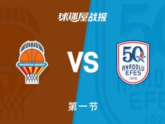欧篮联常规赛：首节战罢，瓦伦西亚以22-20领先安纳托利亚艾菲斯，巴迪奥6