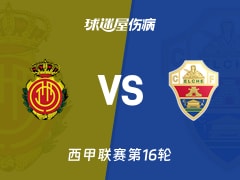 【西甲联赛第16轮】马略卡vs埃尔切伤病名单最新(2025年12月13日)
