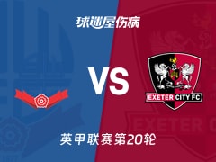 【英甲联赛第20轮】博尔顿vs埃克塞特城伤病名单最新(2025年12月13日)