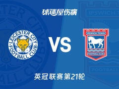 【英冠联赛第21轮】莱斯特城vs伊普斯维奇伤病名单最新(2025年12月13日)