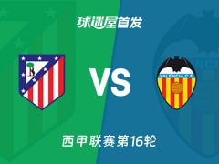 【西甲】马竞vs瓦伦西亚首发阵容名单(2025年12月13日)