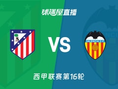 【西甲联赛第16轮】马竞vs瓦伦西亚直播在线观看(2025年12月13日)