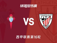 【西甲联赛第16轮】塞尔塔vs毕尔巴鄂伤病名单最新(2025年12月14日)