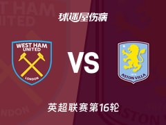 【英超联赛第16轮】西汉姆联vs阿斯顿维拉伤病名单最新(2025年12月14日)