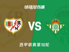 【西甲联赛第16轮】巴列卡诺vs贝蒂斯伤病名单最新(2025年12月16日)