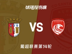 【葡超联赛第14轮】布拉加vs圣克拉拉伤病名单最新(2025年12月16日)