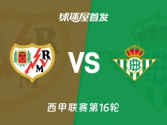 【西甲】巴列卡诺vs贝蒂斯首发阵容名单(2025年12月16日)