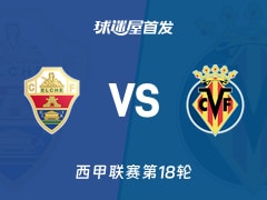 【西甲】埃尔切vs比利亚雷亚尔首发阵容名单(2026年01月04日)