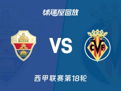 【西甲联赛第18轮】埃尔切vs比利亚雷亚尔录像回放在线观看(2026年01月04日)