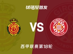 【西甲】马略卡vs赫罗纳首发阵容名单(2026年01月05日)