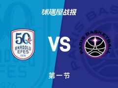 欧篮联常规赛：第一节完，安纳托利亚艾菲斯以21-19领先巴黎，李7+3