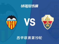 【西甲联赛第19轮】瓦伦西亚vs埃尔切伤病名单最新(2026年01月11日)
