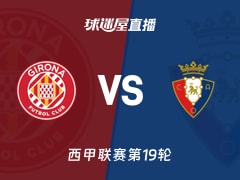 【西甲联赛第19轮】赫罗纳vs奥萨苏纳直播在线观看(2026年01月11日)