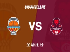 西篮甲常规赛：瓦伦西亚以115-73战胜萨拉戈萨，蒙特罗21+2+1