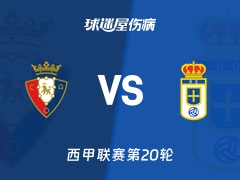 【西甲联赛第20轮】奥萨苏纳vs皇家奥维耶多伤病名单最新(2026年01月18日)