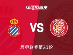 【西甲】西班牙人vs赫罗纳首发阵容名单(2026年01月17日)