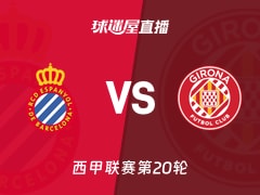 【西甲联赛第20轮】西班牙人vs赫罗纳直播在线观看(2026年01月17日)