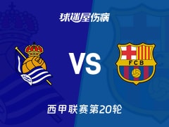 【西甲联赛第20轮】皇家社会vs巴萨伤病名单最新(2026年01月19日)